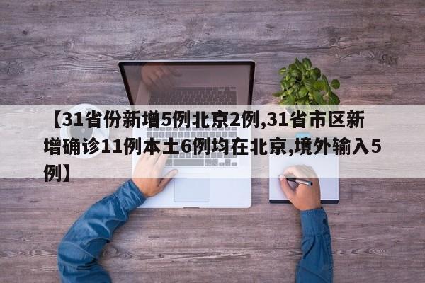 【31省份新增5例北京2例,31省市区新增确诊11例本土6例均在北京,境外输入5例】