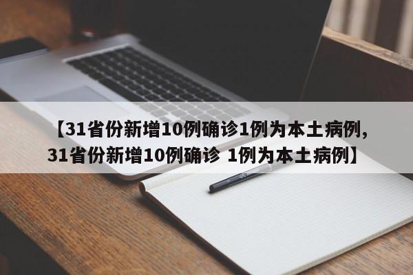 【31省份新增10例确诊1例为本土病例,31省份新增10例确诊 1例为本土病例】
