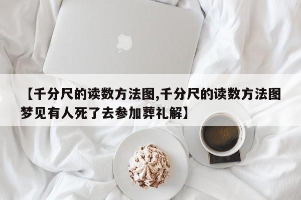 【千分尺的读数方法图,千分尺的读数方法图梦见有人死了去参加葬礼解】