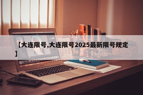 【大连限号,大连限号2025最新限号规定】