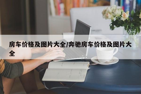 房车价格及图片大全/奔驰房车价格及图片大全