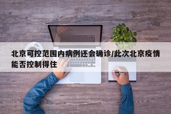 北京可控范围内病例还会确诊/此次北京疫情能否控制得住