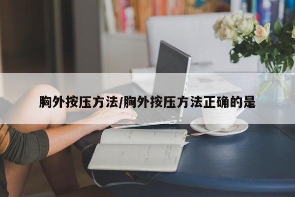 胸外按压方法/胸外按压方法正确的是