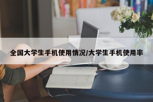 全国大学生手机使用情况/大学生手机使用率
