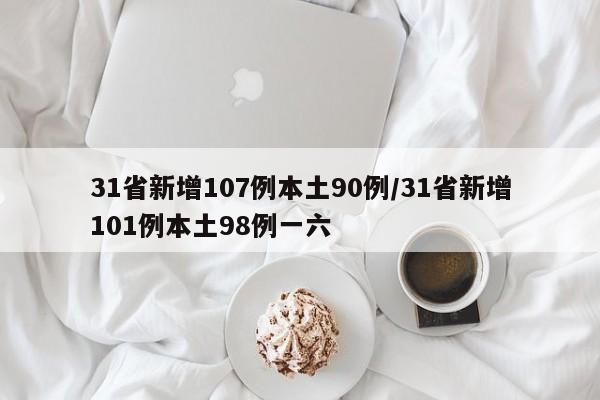 31省新增107例本土90例/31省新增101例本土98例一六