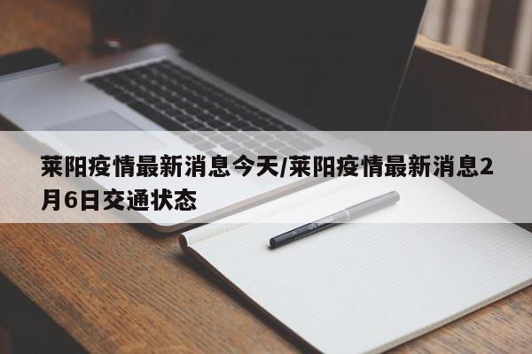 莱阳疫情最新消息今天/莱阳疫情最新消息2月6日交通状态