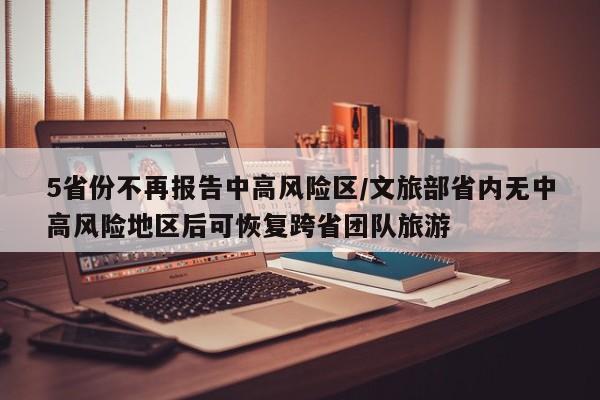 5省份不再报告中高风险区/文旅部省内无中高风险地区后可恢复跨省团队旅游