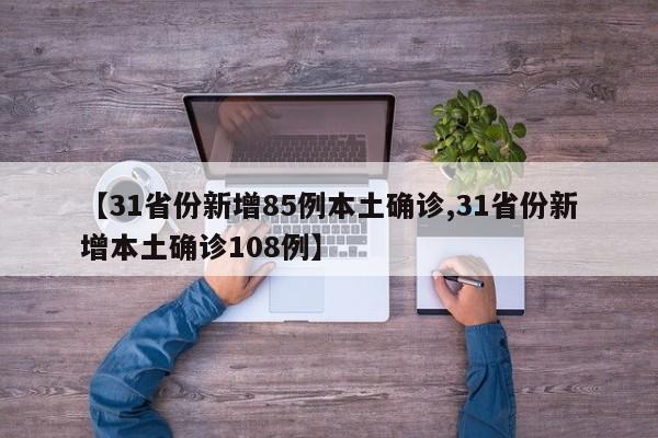 【31省份新增85例本土确诊,31省份新增本土确诊108例】