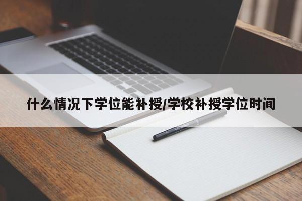 什么情况下学位能补授/学校补授学位时间