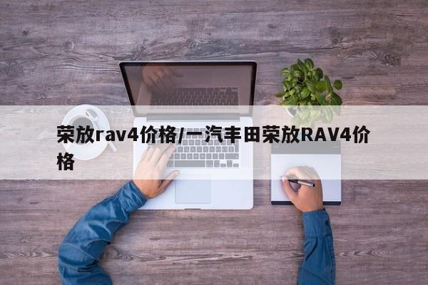 荣放rav4价格/一汽丰田荣放RAV4价格