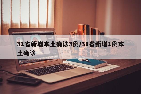 31省新增本土确诊3例/31省新增1例本土确诊