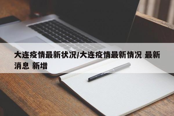 大连疫情最新状况/大连疫情最新情况 最新消息 新增