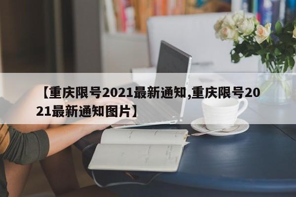 【重庆限号2021最新通知,重庆限号2021最新通知图片】