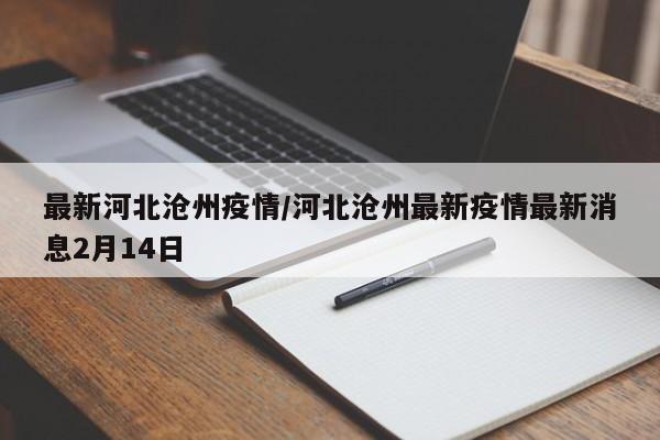 最新河北沧州疫情/河北沧州最新疫情最新消息2月14日