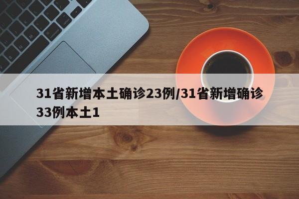 31省新增本土确诊23例/31省新增确诊33例本土1