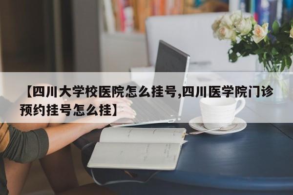 【四川大学校医院怎么挂号,四川医学院门诊预约挂号怎么挂】