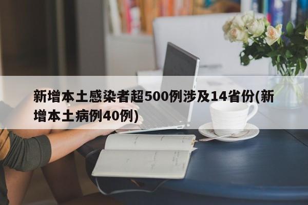 新增本土感染者超500例涉及14省份(新增本土病例40例)