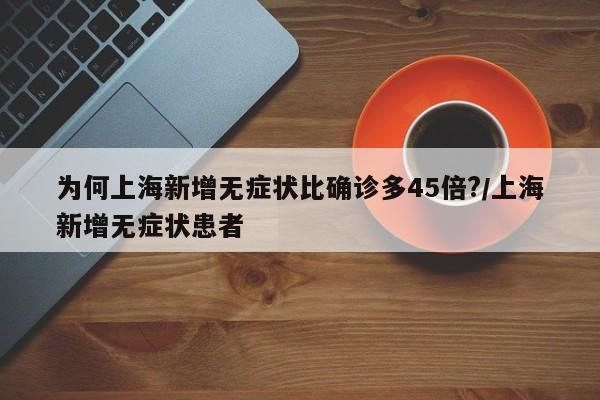 为何上海新增无症状比确诊多45倍?/上海新增无症状患者