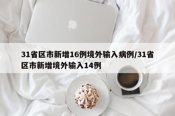 31省区市新增16例境外输入病例/31省区市新增境外输入14例