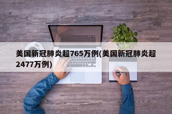 美国新冠肺炎超765万例(美国新冠肺炎超2477万例)