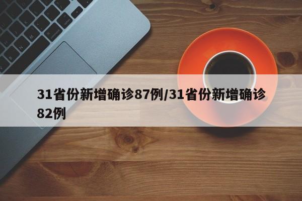 31省份新增确诊87例/31省份新增确诊82例
