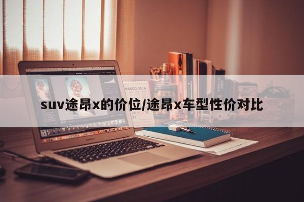 suv途昂x的价位/途昂x车型性价对比