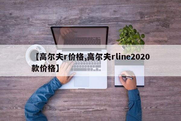 【高尔夫r价格,高尔夫rline2020款价格】