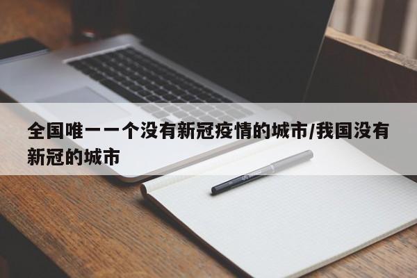 全国唯一一个没有新冠疫情的城市/我国没有新冠的城市