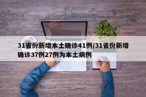31省份新增本土确诊41例/31省份新增确诊37例27例为本土病例