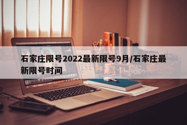 石家庄限号2022最新限号9月/石家庄最新限号时间