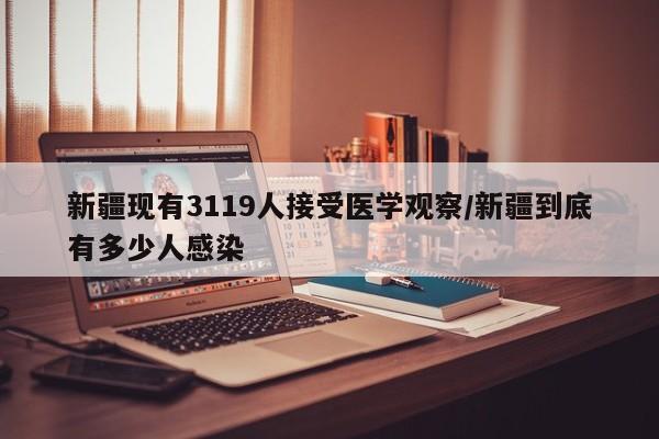新疆现有3119人接受医学观察/新疆到底有多少人感染