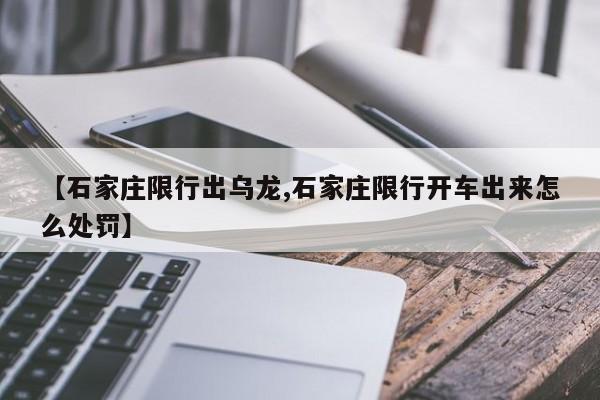【石家庄限行出乌龙,石家庄限行开车出来怎么处罚】