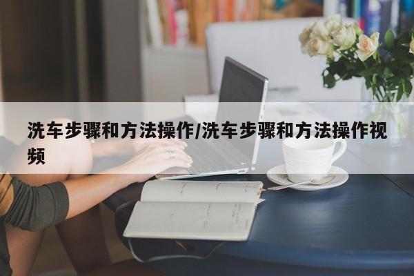 洗车步骤和方法操作/洗车步骤和方法操作视频