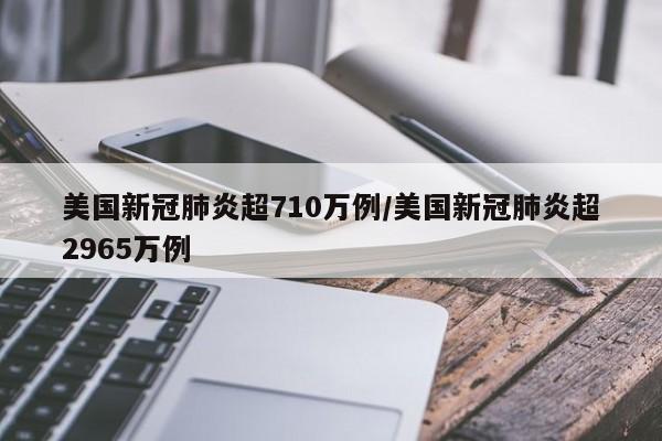 美国新冠肺炎超710万例/美国新冠肺炎超2965万例