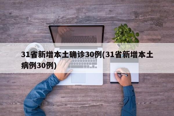 31省新增本土确诊30例(31省新增本土病例30例)
