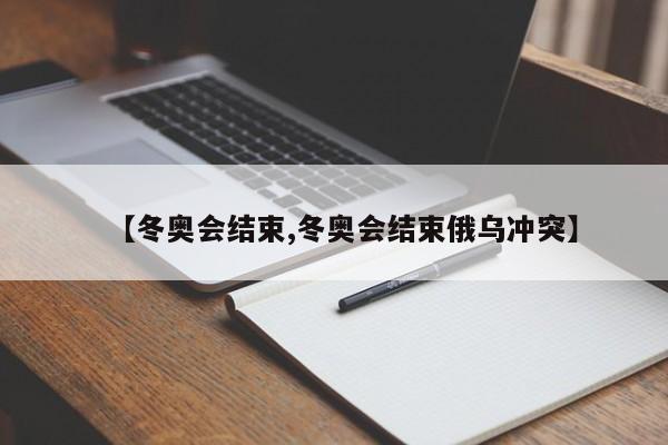 【冬奥会结束,冬奥会结束俄乌冲突】