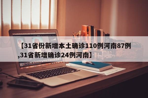 【31省份新增本土确诊110例河南87例,31省新增确诊24例河南】