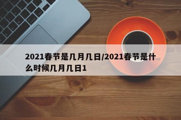 2021春节是几月几日/2021春节是什么时候几月几日1