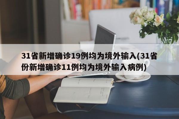 31省新增确诊19例均为境外输入(31省份新增确诊11例均为境外输入病例)