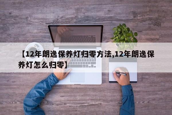 【12年朗逸保养灯归零方法,12年朗逸保养灯怎么归零】
