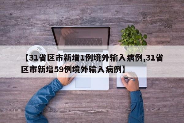 【31省区市新增1例境外输入病例,31省区市新增59例境外输入病例】