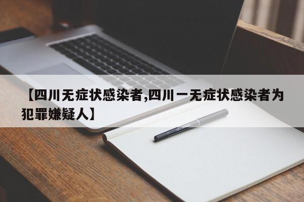 【四川无症状感染者,四川一无症状感染者为犯罪嫌疑人】