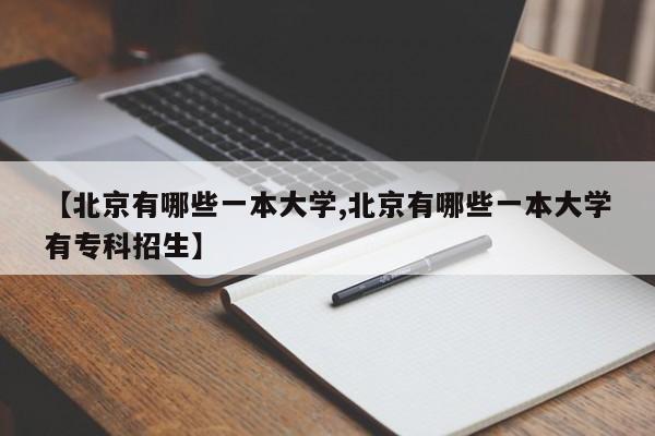 【北京有哪些一本大学,北京有哪些一本大学有专科招生】