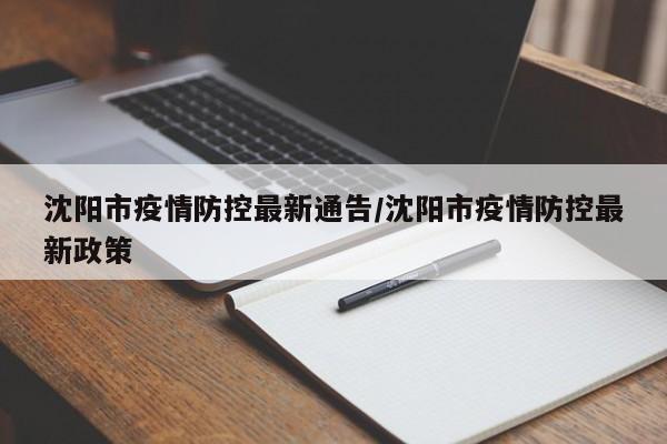 沈阳市疫情防控最新通告/沈阳市疫情防控最新政策