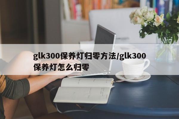 glk300保养灯归零方法/glk300保养灯怎么归零