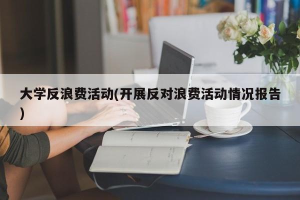 大学反浪费活动(开展反对浪费活动情况报告)