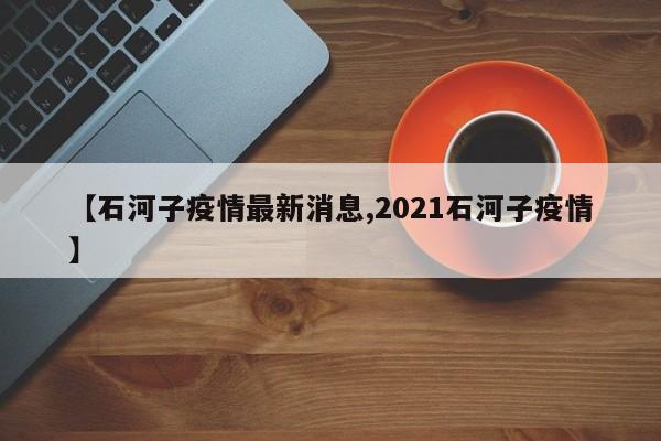 【石河子疫情最新消息,2021石河子疫情】