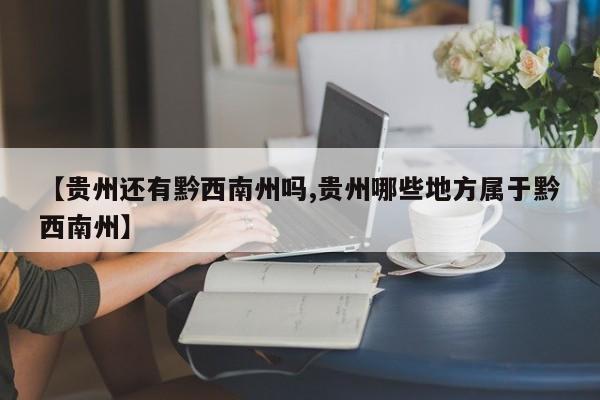 【贵州还有黔西南州吗,贵州哪些地方属于黔西南州】