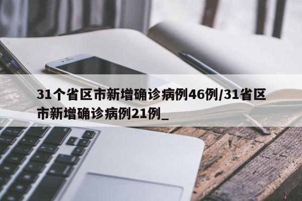 31个省区市新增确诊病例46例/31省区市新增确诊病例21例_