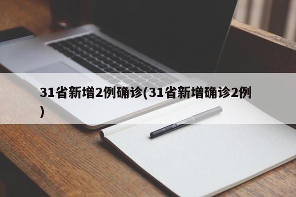 31省新增2例确诊(31省新增确诊2例 )